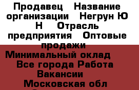 Продавец › Название организации ­ Негрун Ю.Н. › Отрасль предприятия ­ Оптовые продажи › Минимальный оклад ­ 1 - Все города Работа » Вакансии   . Московская обл.,Звенигород г.